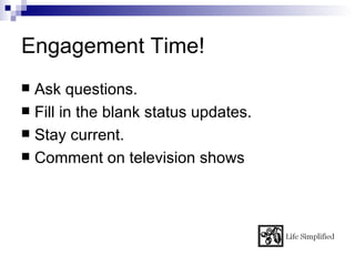 Engagement Time!
 Ask questions.
 Fill in the blank status updates.
 Stay current.
 Comment on television shows
 