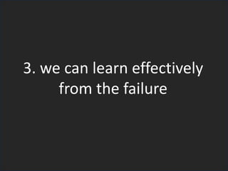 3. we can learn effectively
from the failure
 