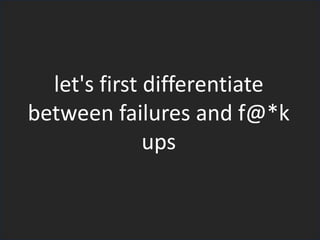let's first differentiate
between failures and f@*k
ups
 