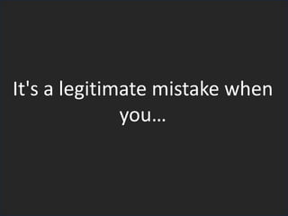 It's a legitimate mistake when
you…
 