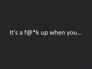 It's a f@*k up when you…
 