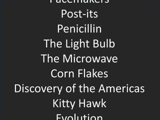 Pacemakers
Post-its
Penicillin
The Light Bulb
The Microwave
Corn Flakes
Discovery of the Americas
Kitty Hawk
 