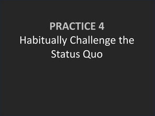 PRACTICE 4
Habitually Challenge the
Status Quo
 