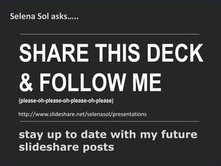 SHARE THIS DECK
& FOLLOW ME(please-oh-please-oh-please-oh-please)
stay up to date with my future
slideshare posts
http://www.slideshare.net/selenasol/presentations
https://twitter.com/eric_tachibana
http://www.linkedin.com/pub/eric-tachibana/0/33/b53
 