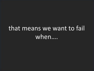 that means we want to fail
when….
 