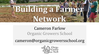 Farm Beginnings Collaborative
Cameron Farlow
Organic Growers School
cameron@organicgrowersschool.org
Building a Farmer
Network
 