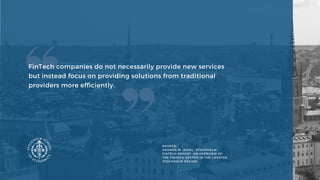 FinTech companies do not necessarily provide new services
but instead focus on providing solutions from traditional
providers more efficiently. 
SOURCE:
GROMEK M. (2018),  STOCKHOLM
FINTECH REPORT. AN OVERVIEW OF
THE FINTECH SECTOR IN THE GREATER
STOCKHOLM REGION
 