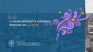 A VISION WITHOUT A STRATEGY
REMAINS AN ILLUSION 
SOURCE:
CISHTI S., BARBERIS J. (2016) THE FINTECH BOOK:
THE FINANCIAL TECHNOLOGY HANDBOOK FOR
INVESTORS, ENTREPRENEURS AND VISIONARIES
 