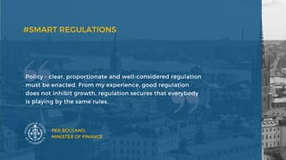 Policy - clear, proportionate and well-considered regulation
must be enacted. From my experience, good regulation
does not inhibit growth, regulation secures that everybody
is playing by the same rules.
#SMART REGULATIONS
PER BOULAND,
MINISTER OF FINANCE
 