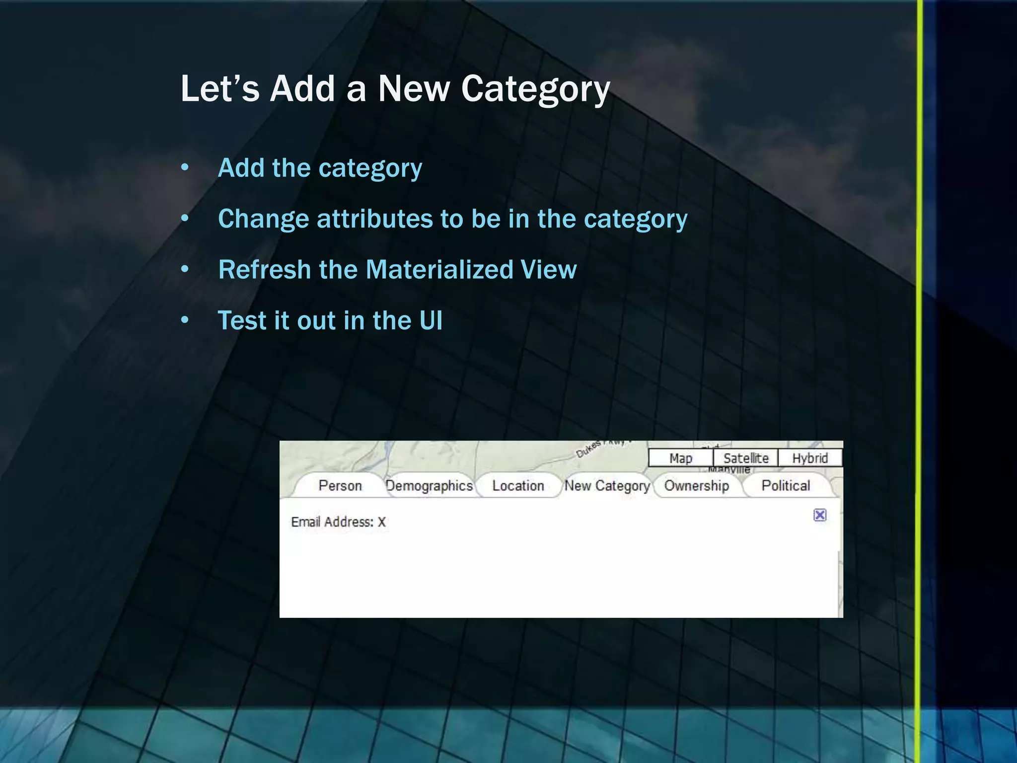 Let’s Add a New Category • Add the category • Change attributes to be in the category • Refresh the Materialized View • Test it out in the UI 