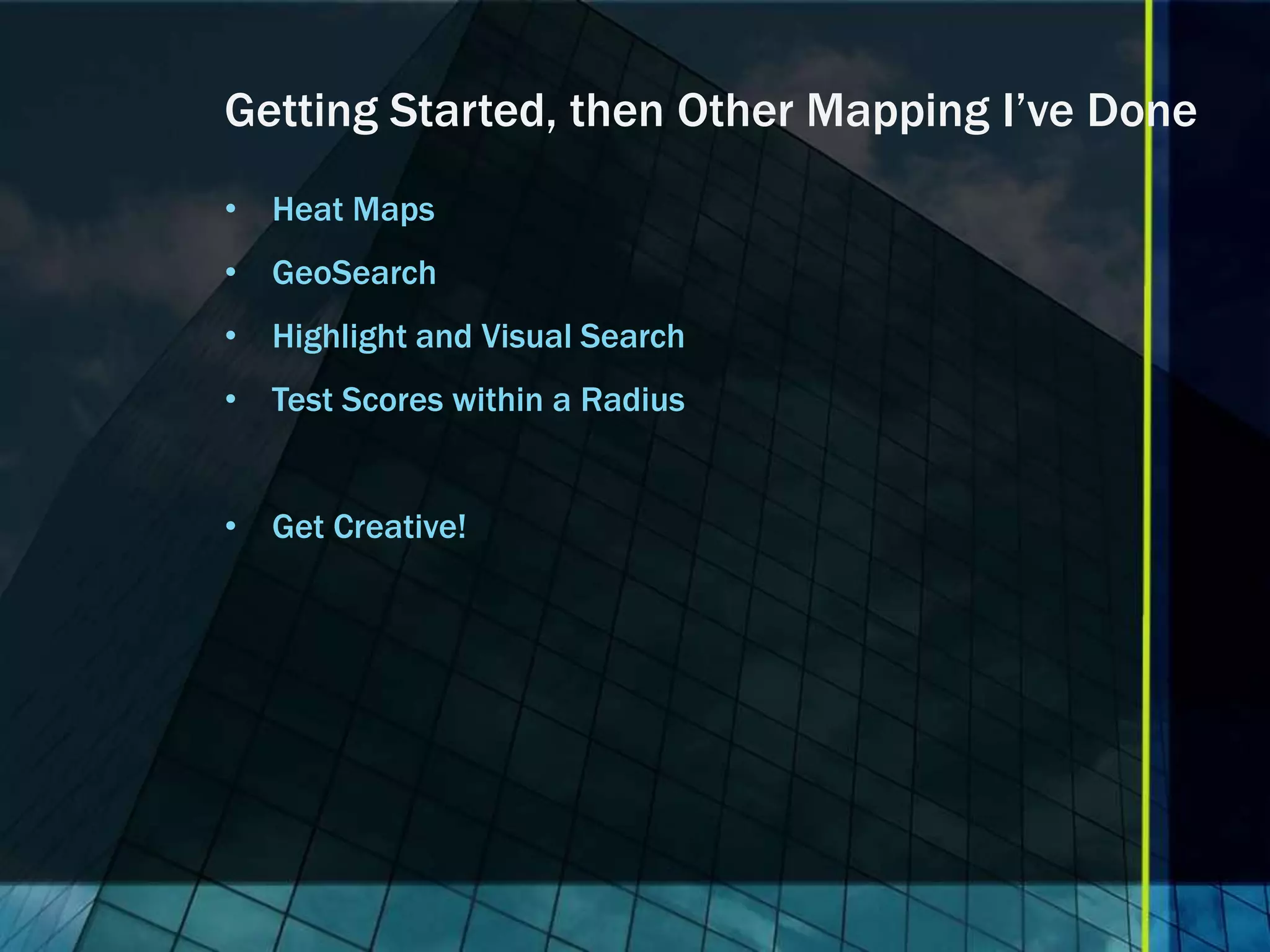 Getting Started, then Other Mapping I’ve Done • Heat Maps • GeoSearch • Highlight and Visual Search • Test Scores within a Radius • Get Creative! 