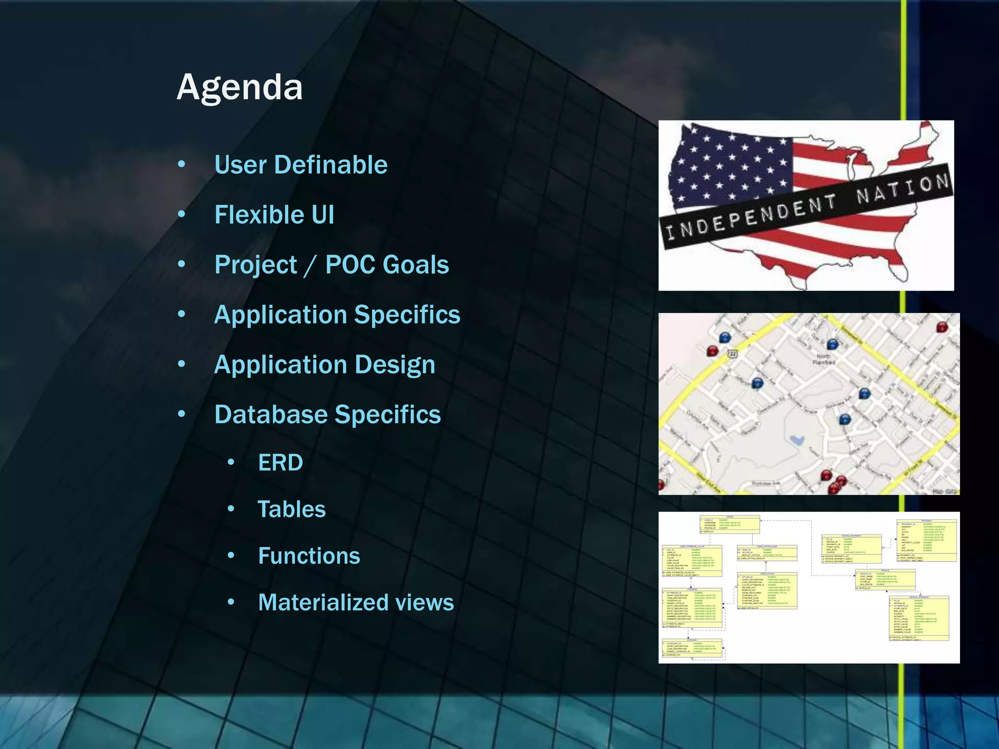 Agenda • User Definable • Flexible UI • Project / POC Goals • Application Specifics • Application Design • Database Specifics • ERD • Tables • Functions • Materialized views 