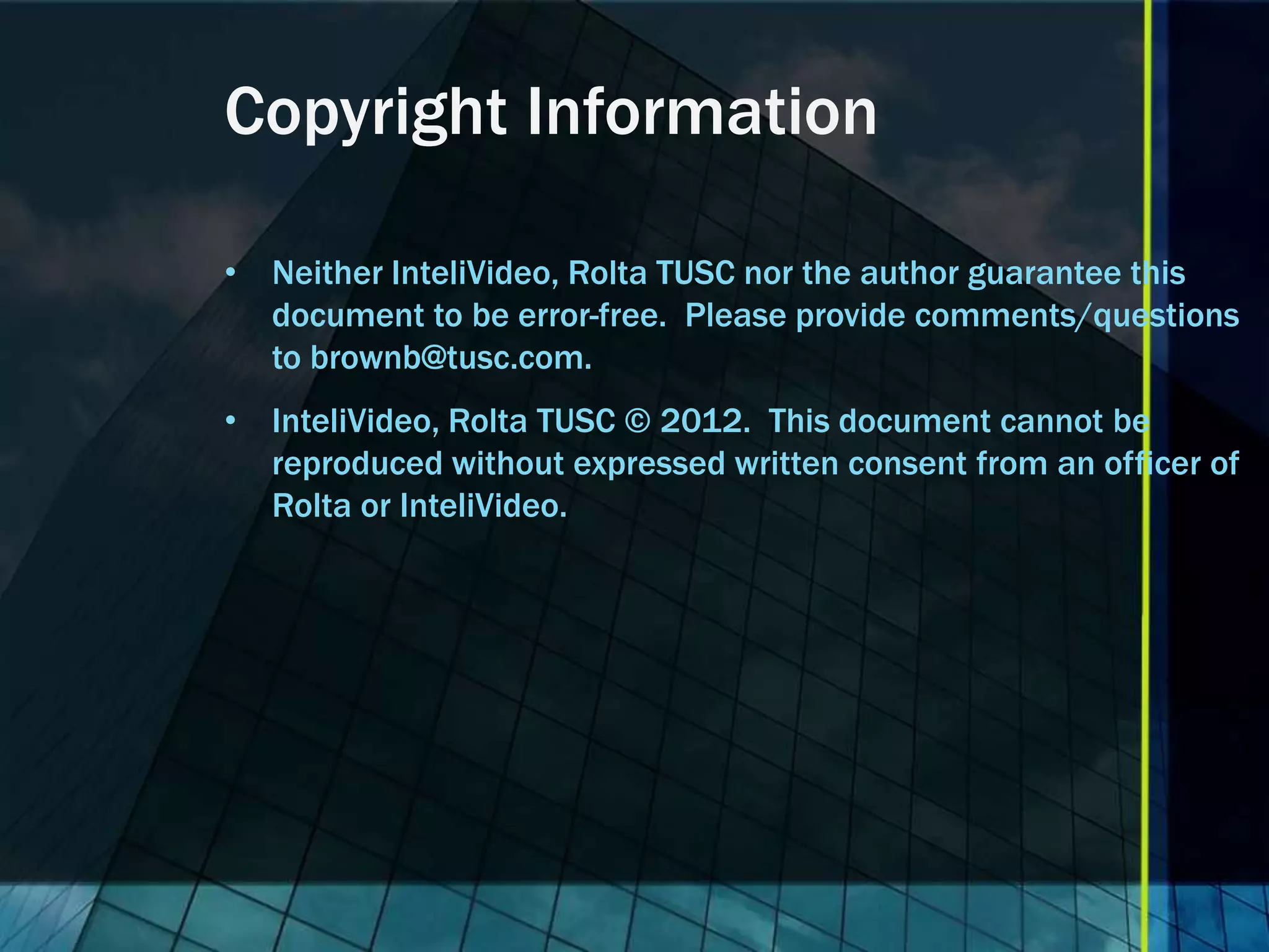 Copyright Information • Neither InteliVideo, Rolta TUSC nor the author guarantee this document to be error-free. Please provide comments/questions to brownb@tusc.com. • InteliVideo, Rolta TUSC © 2012. This document cannot be reproduced without expressed written consent from an officer of Rolta or InteliVideo. 