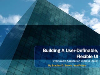 Building A User-Definable,
                Flexible UI
     with Oracle Application Express (ApEx)
  By Bradley D. Brown, InteliVideo
 