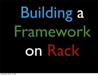 Building a
                      Framework
                        on Rack
Wednesday, August 12, 2009
 
