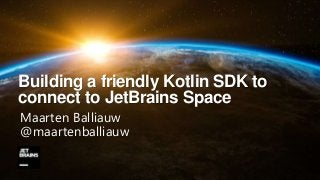 Building a friendly Kotlin SDK to
connect to JetBrains Space
Maarten Balliauw
@maartenballiauw
 