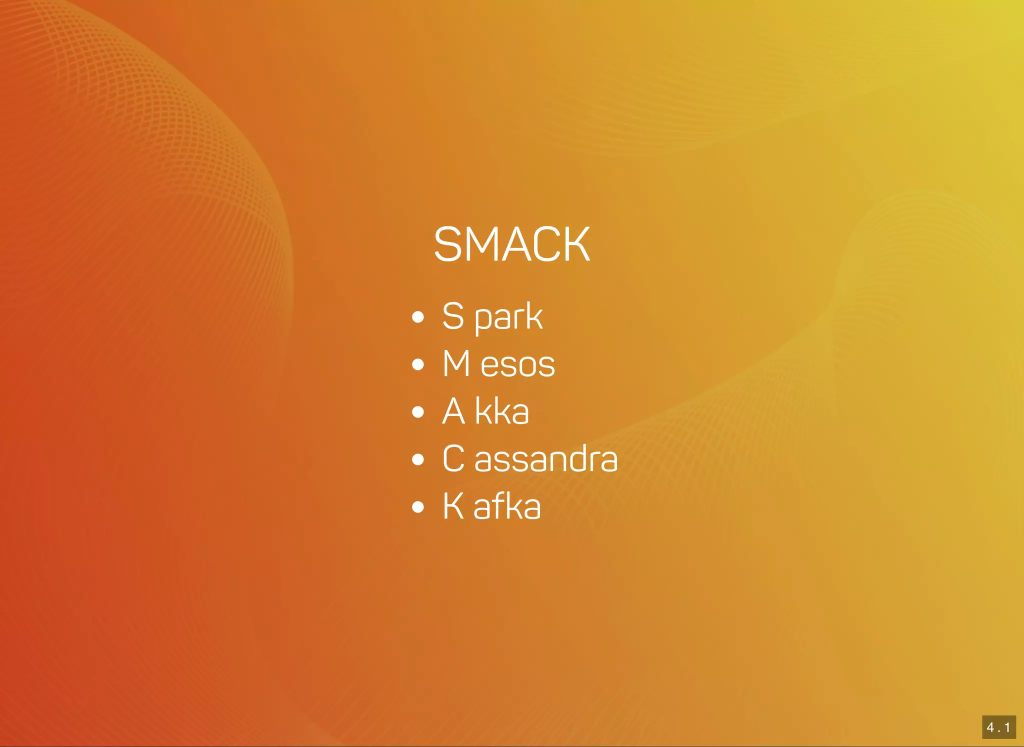 4 . 1
SMACK
S park
M esos
A kka
C assandra
K afka
 