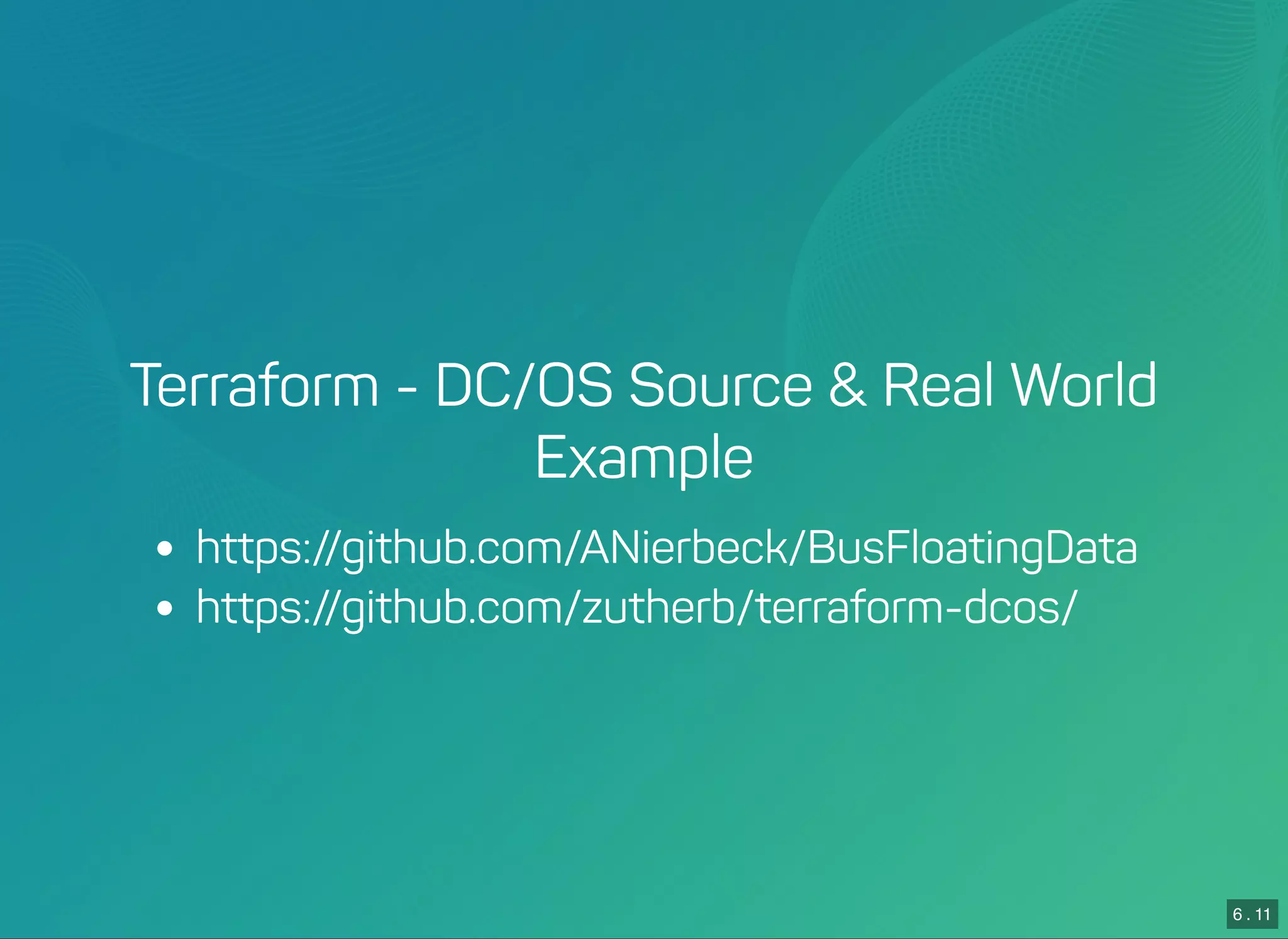 6 . 11
Terraform - DC/OS Source & Real World
Example
https://github.com/ANierbeck/BusFloatingData
https://github.com/zutherb/terraform-dcos/
 