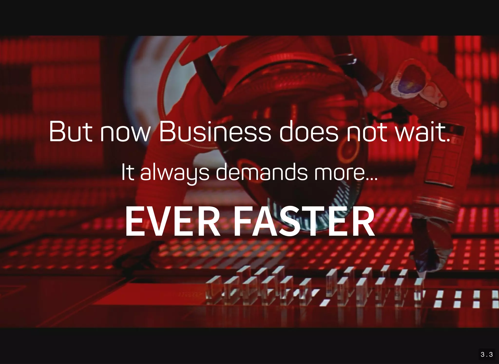 3 . 3
But now Business does not wait.
It always demands more...
EVER FASTER
 