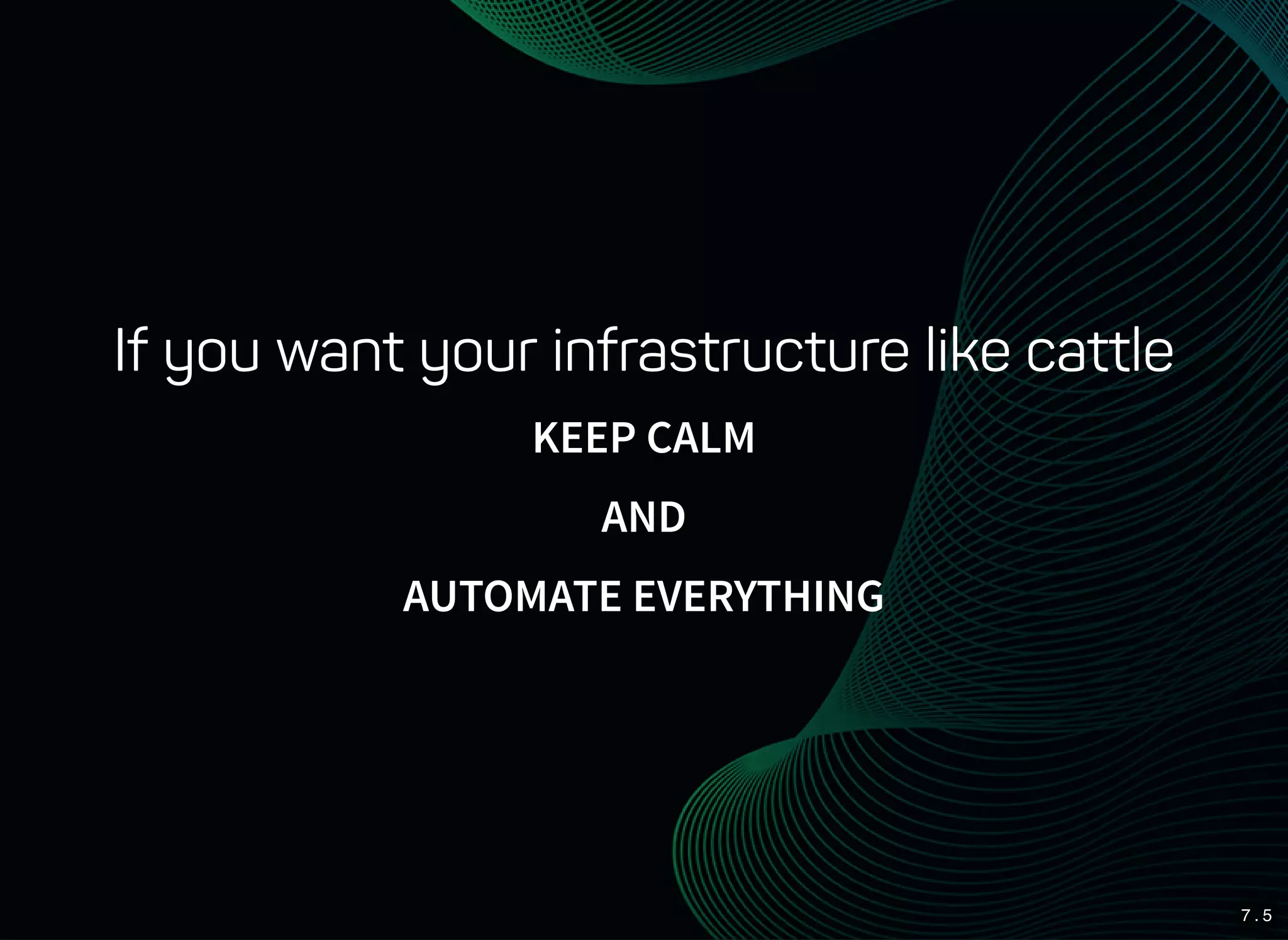 7 . 5
If you want your infrastructure like cattle
KEEP CALM
AND
AUTOMATE EVERYTHING
 
