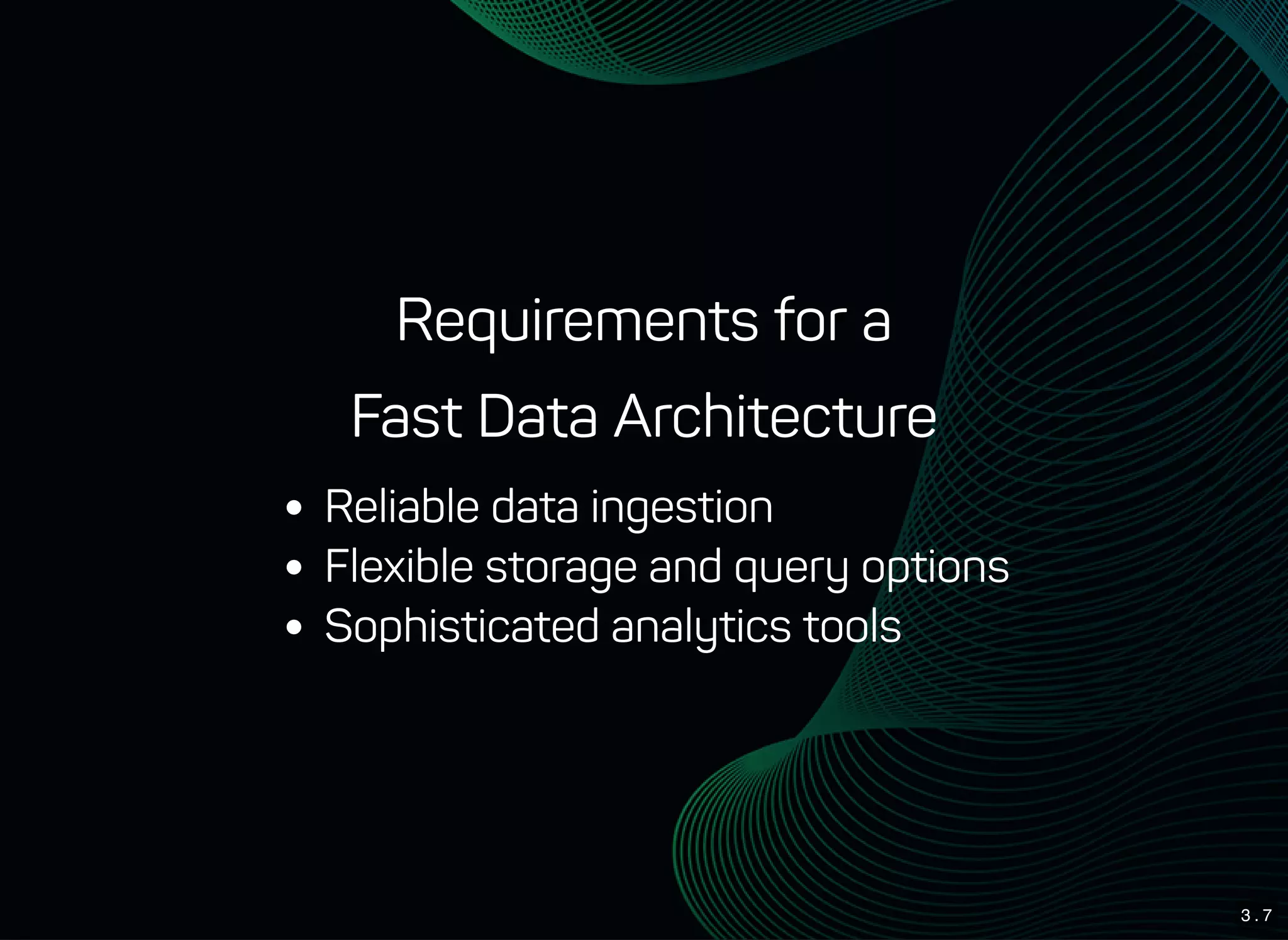3 . 7
Requirements for a
Fast Data Architecture
Reliable data ingestion
Flexible storage and query options
Sophisticated analytics tools
 