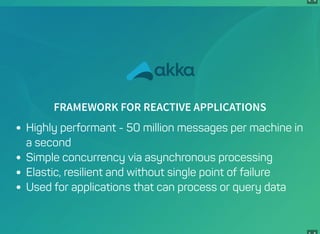 4 . 4
FRAMEWORK FOR REACTIVE APPLICATIONS
Highly performant - 50 million messages per machine in
a second
Simple concurrency via asynchronous processing
Elastic, resilient and without single point of failure
Used for applications that can process or query data
 