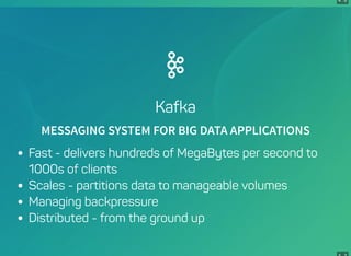 4 . 6
Kafka
MESSAGING SYSTEM FOR BIG DATA APPLICATIONS
Fast - delivers hundreds of MegaBytes per second to
1000s of clients
Scales - partitions data to manageable volumes
Managing backpressure
Distributed - from the ground up
 