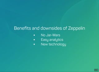 4 . 12
Beneﬁts and downsides of Zeppelin
 No Jar-Wars
 Easy analytics
 New technology
 