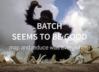3 . 2
BATCH
SEEMS TO BE GOOD
map and reduce was everywhere
 