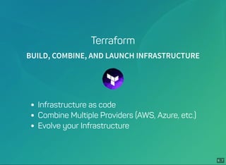 6 . 7
Terraform
BUILD, COMBINE, AND LAUNCH INFRASTRUCTURE
Infrastructure as code
Combine Multiple Providers (AWS, Azure, etc.)
Evolve your Infrastructure
 