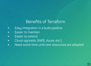 6 . 9
Beneﬁts of Terraform
 Easy integration in a build pipeline
 Easier to maintain
 Easier to extend
 Cloud-agnostic (AWS, Azure, etc.)
 Need some time until new resources are adopted
 
