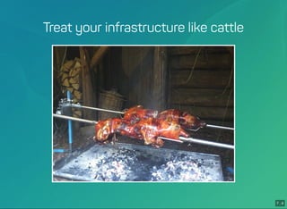 7 . 4
Treat your infrastructure like cattle
 