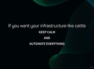 7 . 5
If you want your infrastructure like cattle
KEEP CALM
AND
AUTOMATE EVERYTHING
 