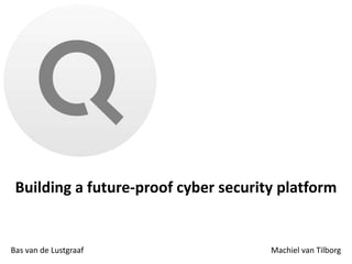 Building a future-proof cyber security platform
Bas van de Lustgraaf Machiel van Tilborg
 