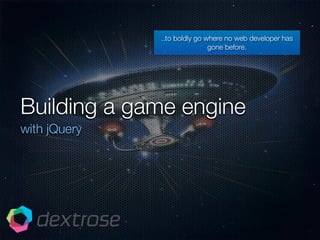 ..to boldly go where no web developer has
                              gone before.




Building a game engine
with jQuery
 