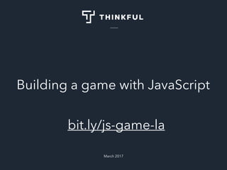 Building a game with JavaScript
April 2017
bit.ly/js-game-la
 