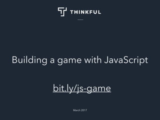 Building a game with JavaScript
March 2017
bit.ly/js-game
 