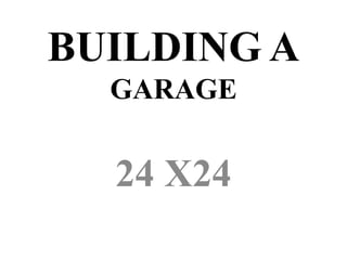 BUILDING A
GARAGE
24 X24
 