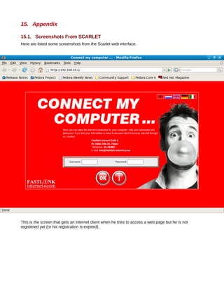 15. Appendix

15.1. Screenshots From SCARLET
Here are listed some screenshots from the Scarlet web interface.




This is the screen that gets an internet client when he tries to access a web page but he is not
registered yet (or his registration is expired).
 