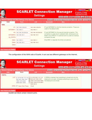 The configuration of the WAN side of Scarlet. It can use two different gateways to the Internet.




Scarlet can block certain network ports.
 
