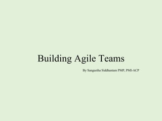 Building Agile Teams
By Sangeetha Siddhantam PMP, PMI-ACP
 