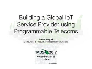 Building a Global IoT
Service Provider using
Programmable Telecoms
Stefan Anghel
Co-founder & Product Architect @simfonymobile
 