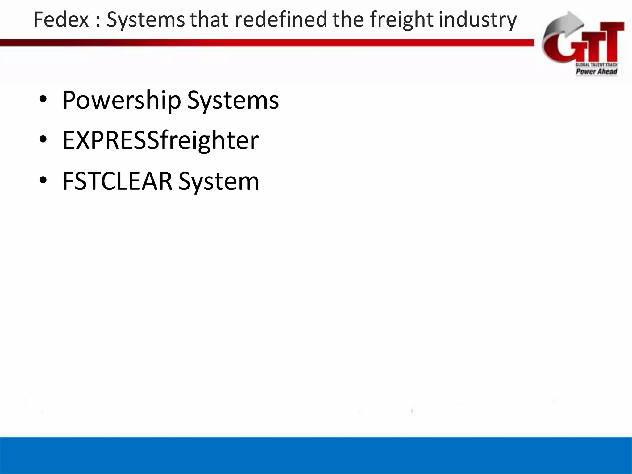 Fedex : Systems that redefined the freight industry


• Powership Systems
• EXPRESSfreighter
• FSTCLEAR System
 