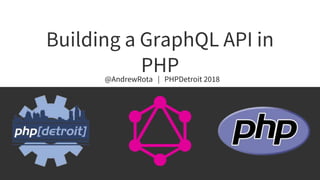 Building a GraphQL API in
PHP@AndrewRota | PHPDetroit 2018
 