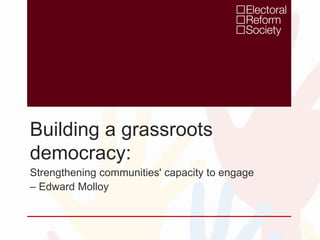 Building a grassroots
democracy:
Strengthening communities' capacity to engage
– Edward Molloy
 