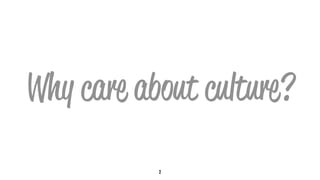 Why care about culture?
2
 