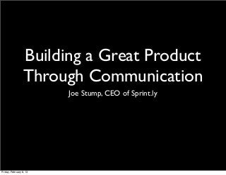 Building a Great Product
                  Through Communication
                         Joe Stump, CEO of Sprint.ly




Friday, February 8, 13
 