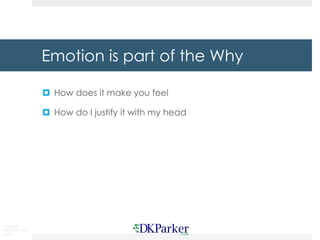 Copyright
DKParker, LLC
2020
Emotion is part of the Why
¤ How does it make you feel
¤ How do I justify it with my head
 