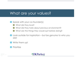 Copyright
DKParker, LLC
2020
What are your values?
¤ Speak with your co-founder(s)
¤ What did they love?
¤ What did they hate about previous environment?
¤ What are the things they would quit before doing?
¤ Look outside for inspiration – but be genuine to who you
are!
¤ Write them up!
¤ Prioritize
 