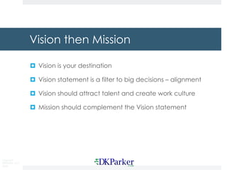 Copyright
DKParker, LLC
2020
Vision then Mission
¤ Vision is your destination
¤ Vision statement is a filter to big decisions – alignment
¤ Vision should attract talent and create work culture
¤ Mission should complement the Vision statement
 